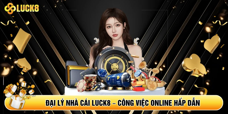 Đại lý nhà cái Luck8 - Công việc online hấp dẫn