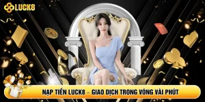 Nạp Tiền Luck8 – Giao Dịch Nhanh Chóng Trong Vòng Vài Phút